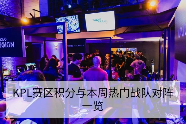 KPL赛区积分与本周热门战队对阵一览